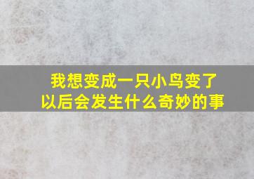 我想变成一只小鸟变了以后会发生什么奇妙的事