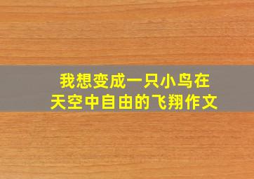 我想变成一只小鸟在天空中自由的飞翔作文