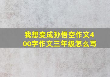 我想变成孙悟空作文400字作文三年级怎么写