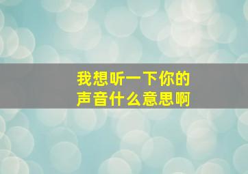 我想听一下你的声音什么意思啊