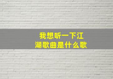 我想听一下江湖歌曲是什么歌