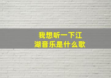 我想听一下江湖音乐是什么歌