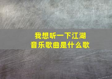 我想听一下江湖音乐歌曲是什么歌