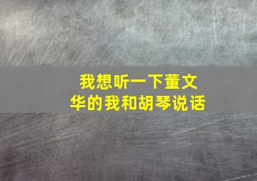 我想听一下董文华的我和胡琴说话