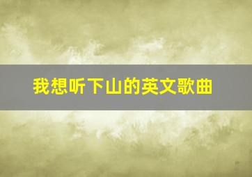 我想听下山的英文歌曲