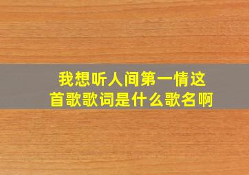 我想听人间第一情这首歌歌词是什么歌名啊