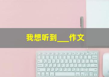 我想听到___作文