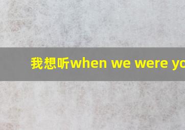 我想听when we were young