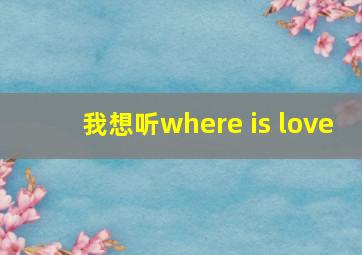 我想听where is love