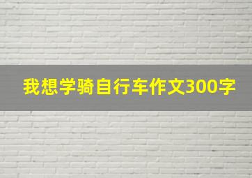 我想学骑自行车作文300字