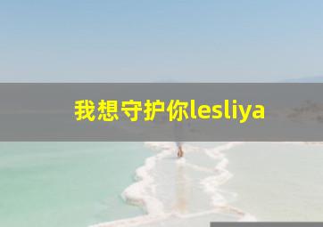 我想守护你lesliya