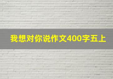 我想对你说作文400字五上