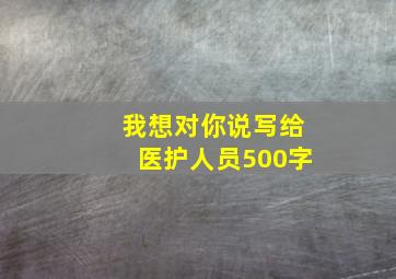 我想对你说写给医护人员500字