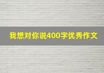 我想对你说400字优秀作文