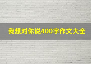 我想对你说400字作文大全