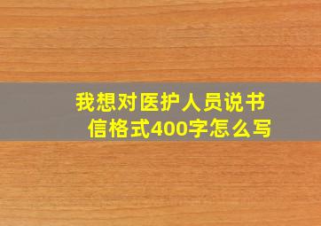 我想对医护人员说书信格式400字怎么写