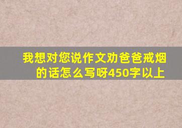 我想对您说作文劝爸爸戒烟的话怎么写呀450字以上