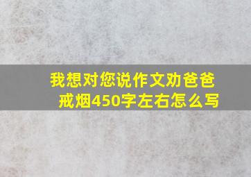 我想对您说作文劝爸爸戒烟450字左右怎么写