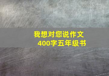 我想对您说作文400字五年级书