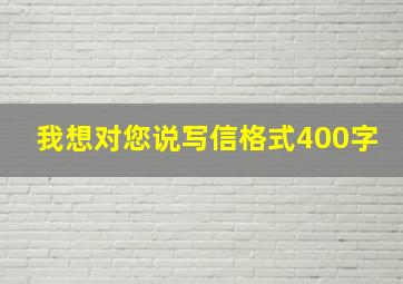 我想对您说写信格式400字