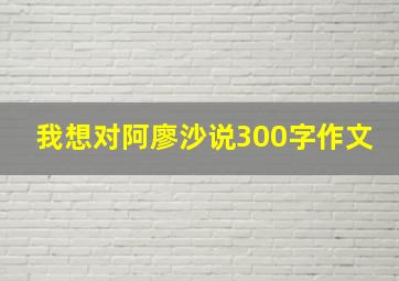 我想对阿廖沙说300字作文