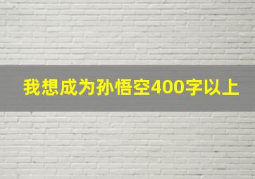 我想成为孙悟空400字以上