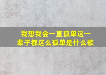 我想我会一直孤单这一辈子都这么孤单是什么歌