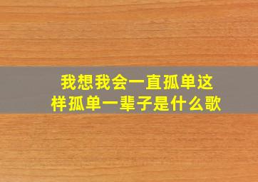 我想我会一直孤单这样孤单一辈子是什么歌