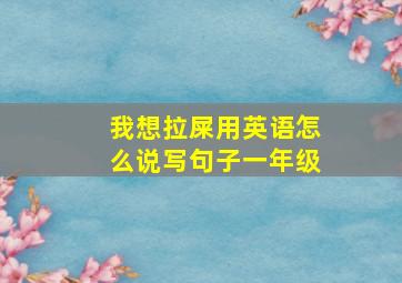 我想拉屎用英语怎么说写句子一年级