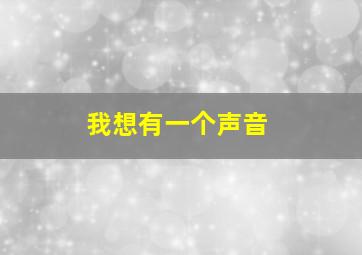 我想有一个声音