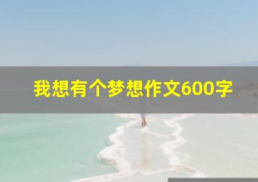 我想有个梦想作文600字