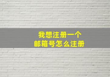 我想注册一个邮箱号怎么注册