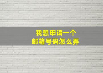 我想申请一个邮箱号码怎么弄