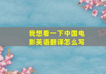 我想看一下中国电影英语翻译怎么写