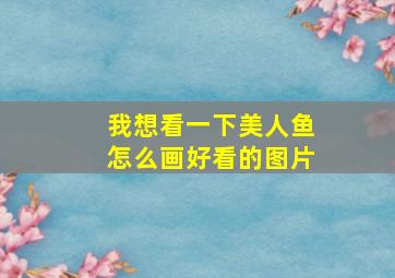 我想看一下美人鱼怎么画好看的图片