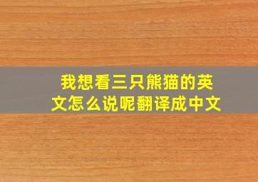 我想看三只熊猫的英文怎么说呢翻译成中文