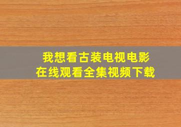 我想看古装电视电影在线观看全集视频下载