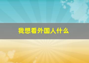 我想看外国人什么