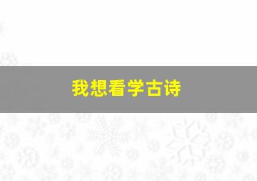 我想看学古诗