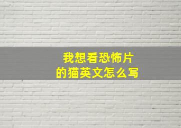 我想看恐怖片的猫英文怎么写