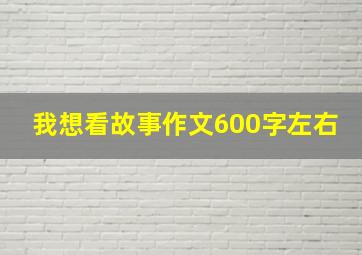 我想看故事作文600字左右