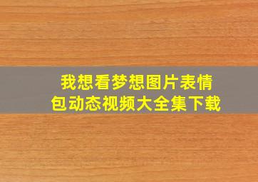 我想看梦想图片表情包动态视频大全集下载