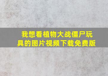 我想看植物大战僵尸玩具的图片视频下载免费版