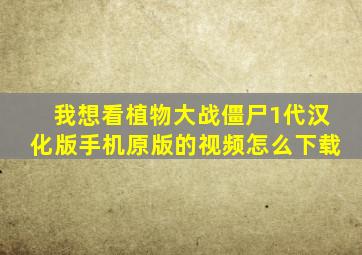 我想看植物大战僵尸1代汉化版手机原版的视频怎么下载