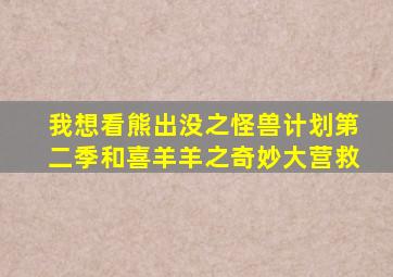 我想看熊出没之怪兽计划第二季和喜羊羊之奇妙大营救