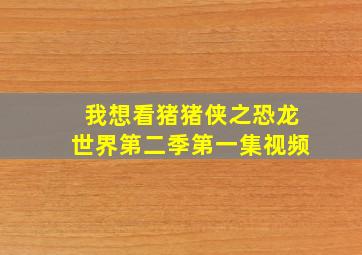 我想看猪猪侠之恐龙世界第二季第一集视频