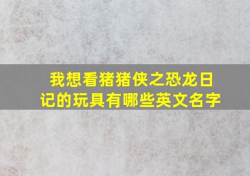 我想看猪猪侠之恐龙日记的玩具有哪些英文名字