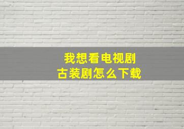 我想看电视剧古装剧怎么下载