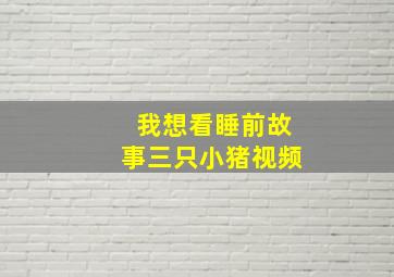 我想看睡前故事三只小猪视频