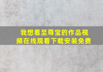 我想看至尊宝的作品视频在线观看下载安装免费